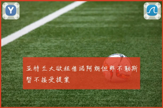 亚特兰大欲租借诺阿朗但那不勒斯暂不接受提案