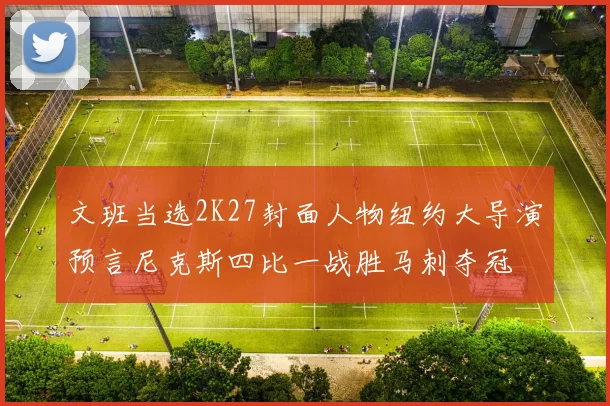文班当选2K27封面人物纽约大导演预言尼克斯四比一战胜马刺夺冠
