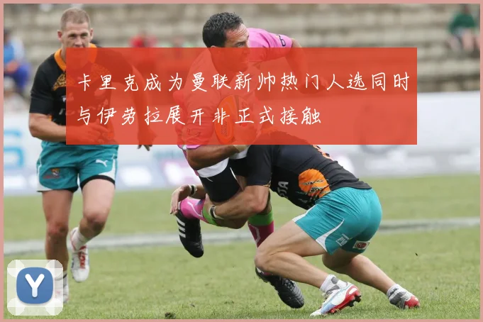 卡里克成为曼联新帅热门人选同时与伊劳拉展开非正式接触