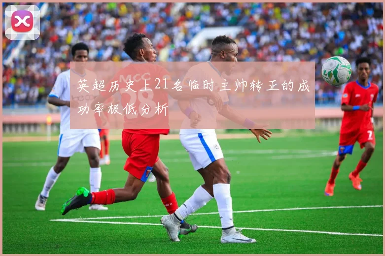 英超历史上21名临时主帅转正的成功率极低分析