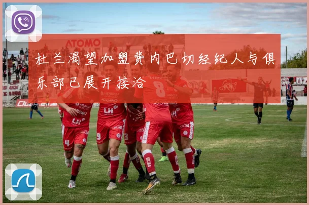 杜兰渴望加盟费内巴切经纪人与俱乐部已展开接洽