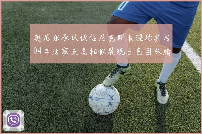 奥尼尔承认低估尼克斯表现称其与04年活塞五虎相似展现出色团队精神
