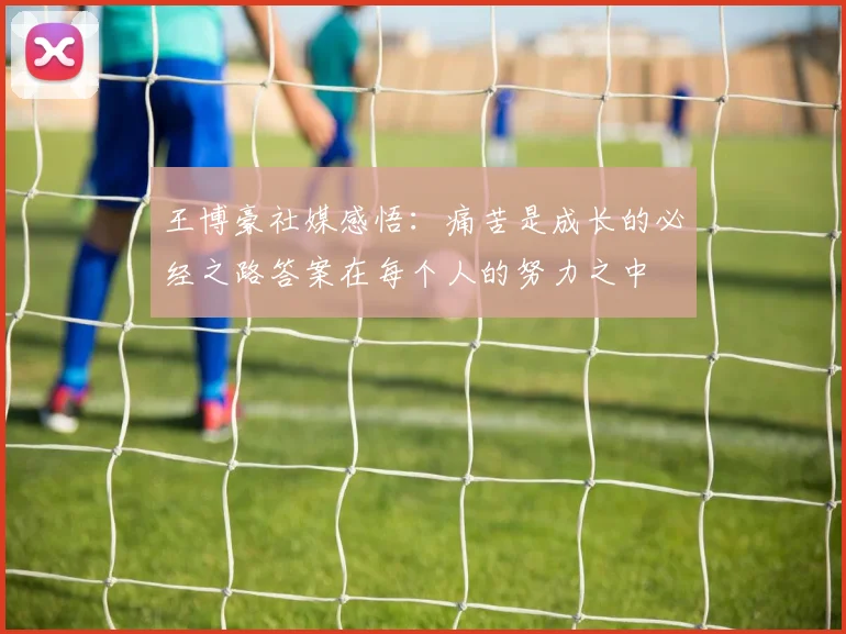 王博豪社媒感悟：痛苦是成长的必经之路答案在每个人的努力之中