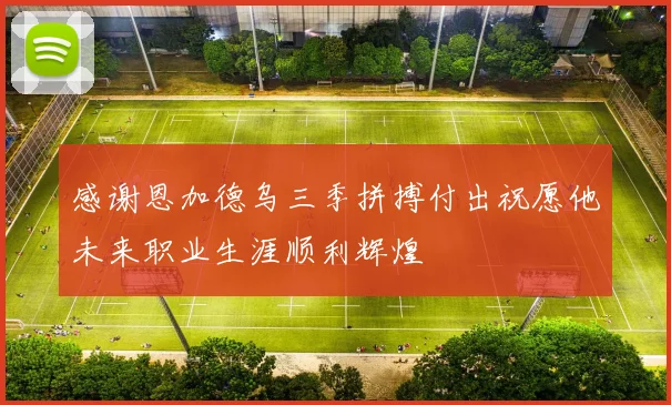 感谢恩加德乌三季拼搏付出祝愿他未来职业生涯顺利辉煌